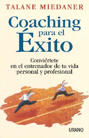 COACHING PARA EL EXITO. CONVIERTETE EN EL ENTRENADOR DE TU VIDA PERSONAL Y PROFESIONAL