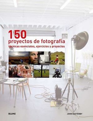 150 PROYECTOS DE FOTOGRAFIA. TECNICAS ESENCIALES EJERCICIOS Y PROYECTOS