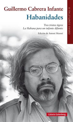 Obras completas III / Guillermo Cabrera Infante / Habanidades / Tres tristes tigres / La Habana para un infante difunto / Pd.