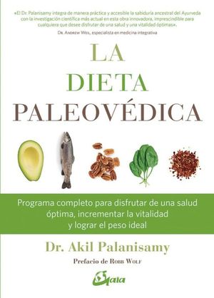 La dieta paleovédica. Programa completo para disfrutar de una salud óptima, incrementar la vitalidad y lograr el peso ideal