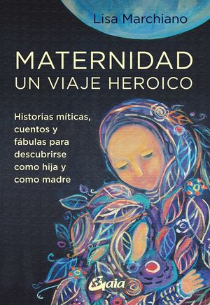 Maternidad un viaje heroico. Historias míticas, cuentos y fábulas para descubrirse como hija y como madre