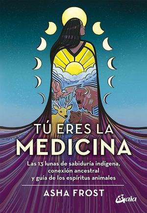 Tú eres la medicina. Las 13 lunas de sabiduría indígena, conexión ancestral y guía de los espíritus animales