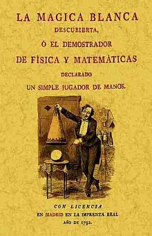 La magica blanca descubierta, ó el demostrador de física y matemáticas declarado un simple jugador de manos (Edición facsimilar 1792)