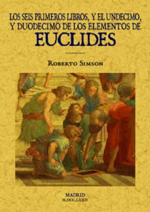 Los seis primeros libros y el undécimo y el duodécimo de los elementos de Euclides (Edición facsimilar 1774)