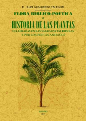 Flora biblico-poetica o historia de las plantas celebradas en las sagradas escrituras y por los poetas antiguos