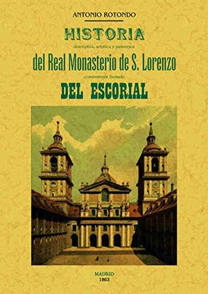 Historia descriptiva, artística y pintoresca del real monasterio de S. Lorenzo comúnmente llamado del Escorial