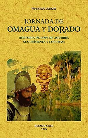 Jornada de Omagua y Dorado. Historia de Lope de Aguirre, sus crímenes y locuras