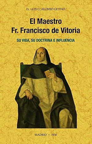 El maestro Francisco de Vitoria, su vida, su doctrina