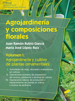 AGROJARDINERIA Y COMPOSICIONES FLORALES. AGROJARDINERIA Y CULTIVO DE PLANTAS ORNAMENTALES / VOL. I