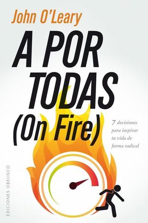 A POR TODAS (ON FIRE). 7 DECISIONES PARA INSPIRAR TU VIDA DE FORMA RADICAL