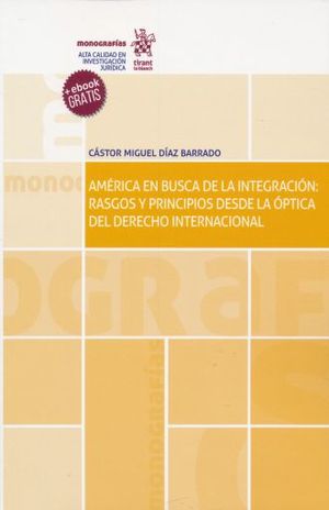 AMERICA EN BUSCA DE LA INTEGRACION. RASGOS Y PRINCIPIOS DESDE LA OPTICA DEL DERECHO INTERNACIONAL (+ EBOOK)
