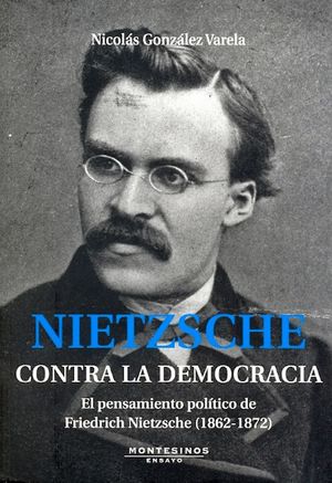 NIETZSCHE CONTRA LA DEMOCRACIA. EL PENSAMIENTO POLITICO DE FRIEDRICH NIETZSCHE (1862 1872)