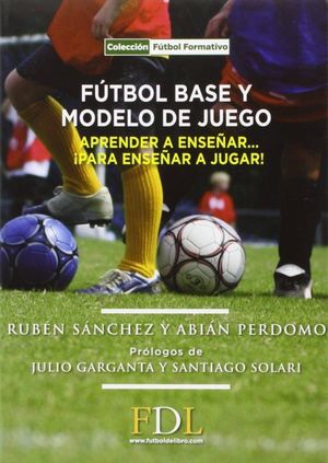 Fútbol base y modelo de juego. Aprender a enseñar ¡para enseñar a jugar! / 2 ed.