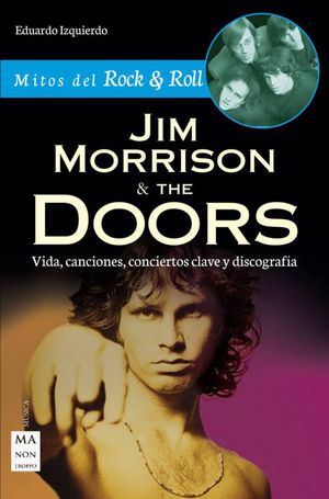 MITOS DEL ROCK & ROLL JIM MORRISON & THE DOORS. VIDA CANCIONES CONCIERTOS CLAVE Y DISCOGRAFIA