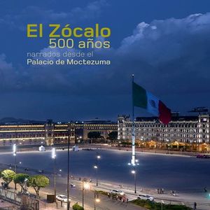 El Zócalo 500 años. Narrados desde el palacio de Moctezuma