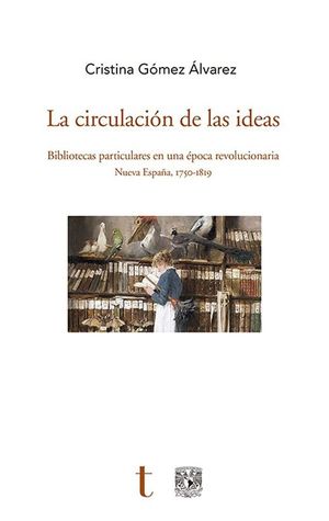 La circulación de las ideas. Bibliotecas particulares en una época revolucionaria Nueva España, 1750 - 1819