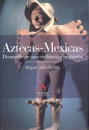 AZTECAS MEXICAS. DESARROLLO DE UNA CIVILIZACION ORIGINARIA / PD.