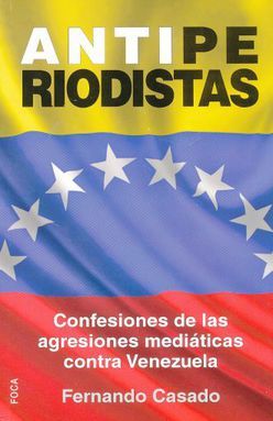 ANTIPERIODISTAS. CONFESIONES DE LAS AGRESIONES MEDIATICAS CONTRA VENEZUELA