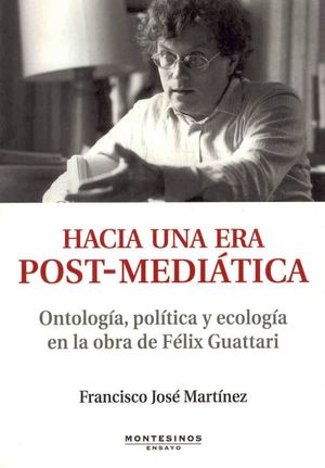 Hacia una era post-mediática. Ontología política y ecología en la obra de Félix Guattari