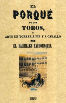 El por qué de los toros, y arte de torear a pie y a caballo (Edición facsimilar 1853)