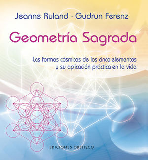 Geometría sagrada. Las formas cósmicas de los cinco elementos y su aplicación práctica en la vida