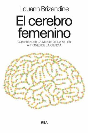 El cerebro femenino. Comprender la mente de la mujer a través de la ciencia / 10 ed.