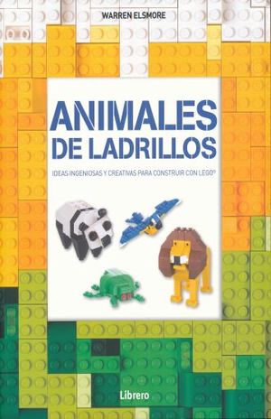 ANIMALES DE LADRILLOS. IDEAS INGENIOSAS Y CREATIVAS PARA CONSTRUIR CON LEGO