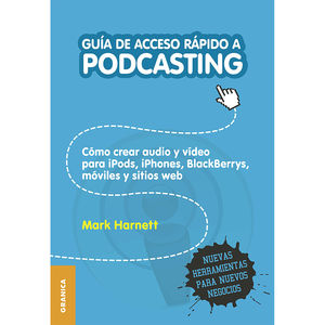 Guía de acceso rápido a Podcasting. Cómo crear Audio y Video para Ipods, IPhones, Blackberrys y Sitios Web