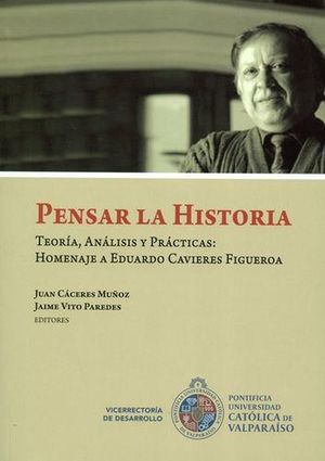 Pensar la historia. TeorÃ­a, anÃ¡lisis y prÃ¡cticas: homenaje a Eduardo Cavieres Figueroa