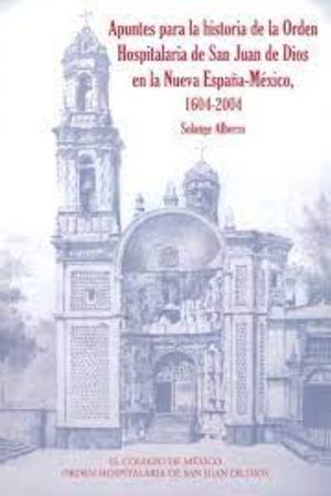 APUNTES PARA LA HISTORIA DE LA ORDEN HOSPITALARIA DE SAN JUAN DE DIOS EN LA NUEVA ESPAÑA-MEXICO