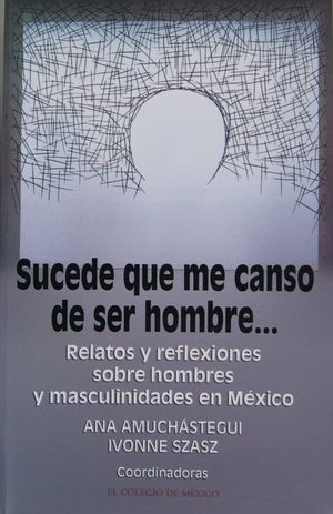 Sucede que me canso de ser hombre... Relatos y reflexiones sobre hombres y masculinidades en México