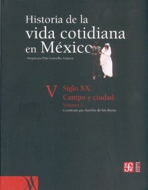 HISTORIAL DE LA VIDA COTIDIANA EN MEXICO V / VOL I SIGLO XX. CAMPO Y CIUDAD