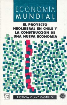 ECONOMIA MUNDIAL. EL PROYECTO NEOLIBERAL EN CHILE Y LA CONSTRUCCION DE UNA NUEVA ECONOMIA