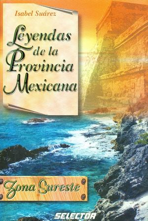 LEYENDAS DE LA PROVINCIA MEXICANA ZONA SURESTE