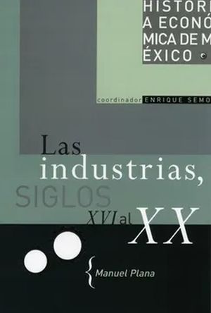 Las industrias siglos XVI al XX / Historia económica de México / vol. 11