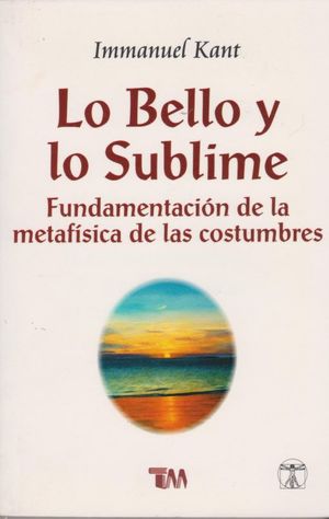 BELLO Y LO SUBLIME, LO. FUNDAMENTACION DE LA METAFISICA DE LAS COSTUMBRES