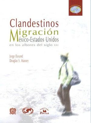 CLANDESTINOS. MIGRACION MEXICO ESTADOS UNIDOS EN LOS ALBORES DEL SIGLO XXI
