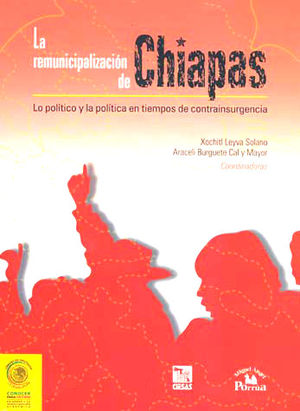 REMUNICIPALIZACION DE CHIAPAS, LA. LO POLITICO Y LA POLITICA EN TIEMPOS DE CONTRAINSURGENCIA