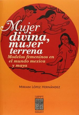 MUJER DIVINA MUJER TERRENA. MODELOS FEMENINOS EN EL MUNDO MEXICA Y MAYA
