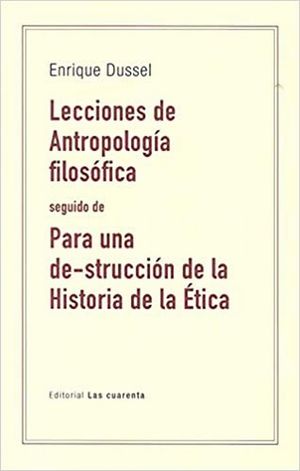 Lecciones de Antropología fislosófica seguido de Para una de-strucción de la Historia de la Ética