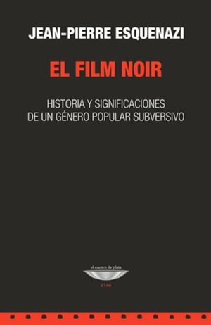 El film noir. Historia y significaciones de un género popular subversivo