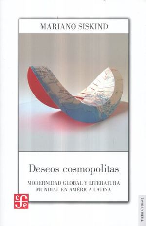 DESEOS COSMOPOLITAS. MODERNIDAD GLOBAL Y LITERATURA MUNDIAL EN AMERICA LATINA