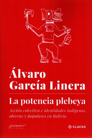 La potencia plebeya. Acción colectiva e identidades indígenas, obreras y populares de Bolivia / 2 ed.