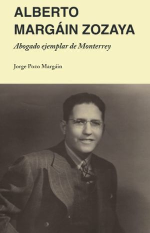 Alberto Margáin Zozaya. Abogado ejemplar de Monterrey