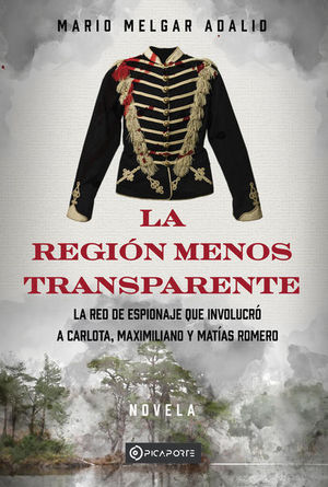 La región menos transparente. La red de espionaje que involucró a Carlota, Maximiliano y Matías Romero