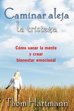 Caminar Aleja La Tristeza. Cómo Sanar La Mente Y Crear Bienestar Emocional
