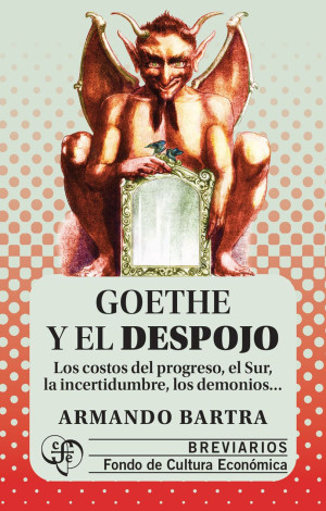 Goethe Y El Despojo. Los Costos Del Progreso, El Sur, La Incertidumbre, Los Demonios...