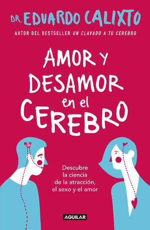 Amor Y Desamor En El Cerebro. Descubre La Ciencia De La Atracción, El Sexo Y El Amor