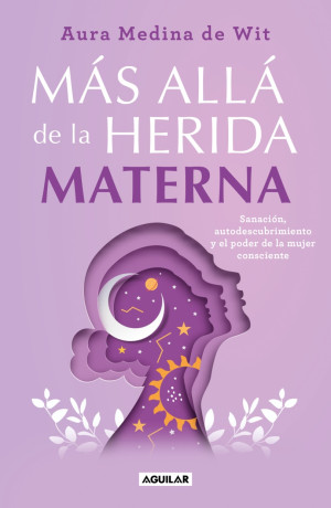 Más Allá De La Herida Materna. Sanación, Autodescubrimiento Y El Poder De La Mujer Consciente