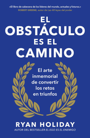 El Obstáculo Es El Camino. El Arte Inmemorial De Convertir Los Retos En Triunfos